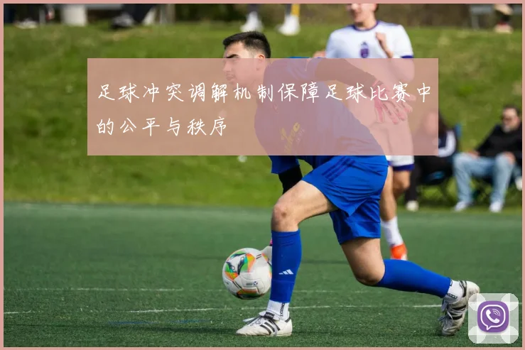 足球冲突调解机制保障足球比赛中的公平与秩序